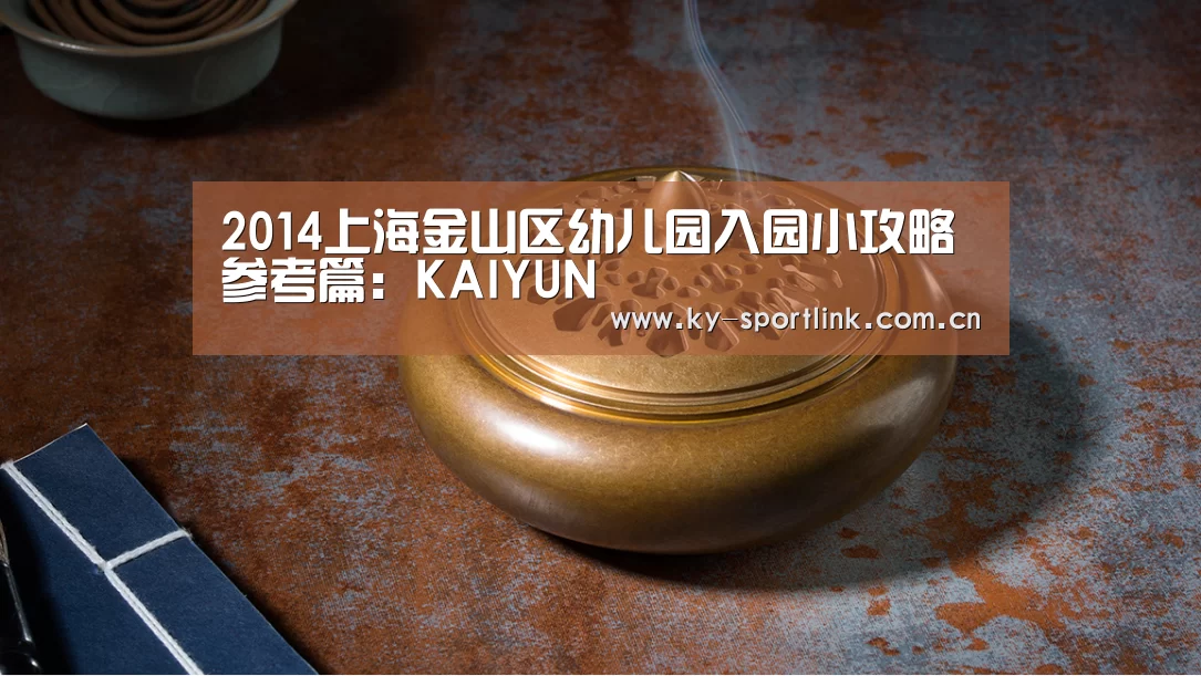 2014上海金山区幼儿园入园小攻略参考篇:KAIYUN(图2) 开云官网