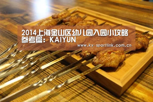 2014上海金山区幼儿园入园小攻略参考篇:KAIYUN(图4) 开云体育官网