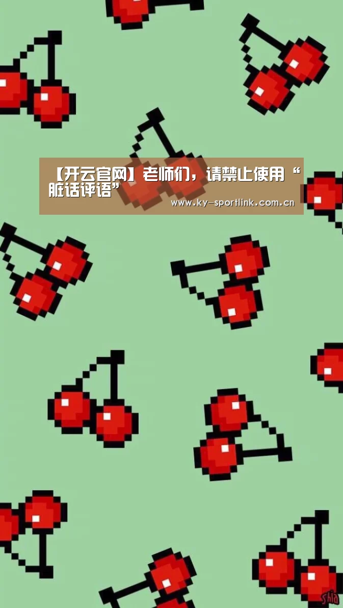 【开云官网】老师们,请禁止使用“脏话评语”(图2) 开云热门赛事