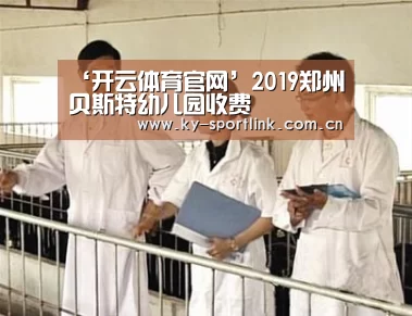 ‘开云体育官网’2019郑州贝斯特幼儿园收费(图3) 开云体育官网