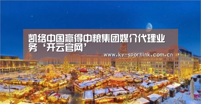 凯络中国赢得中粮集团媒介代理业务‘开云官网’(图2) 开云体育官网