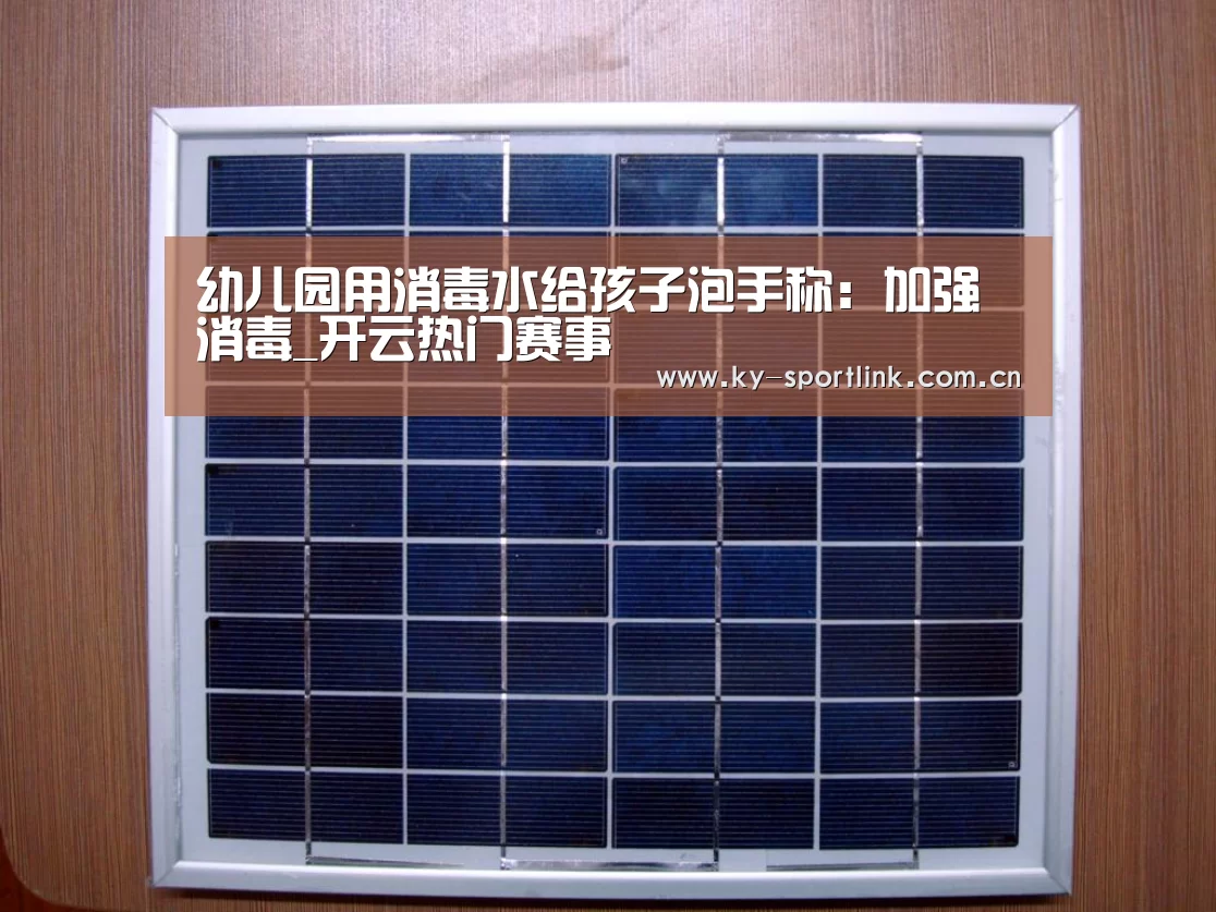 幼儿园用消毒水给孩子泡手称:加强消毒_开云热门赛事(图4) 开云体育官网