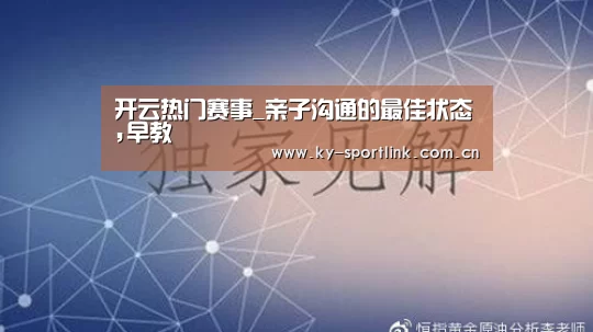 开云热门赛事_亲子沟通的最佳状态,早教(图1) 开云体育官网