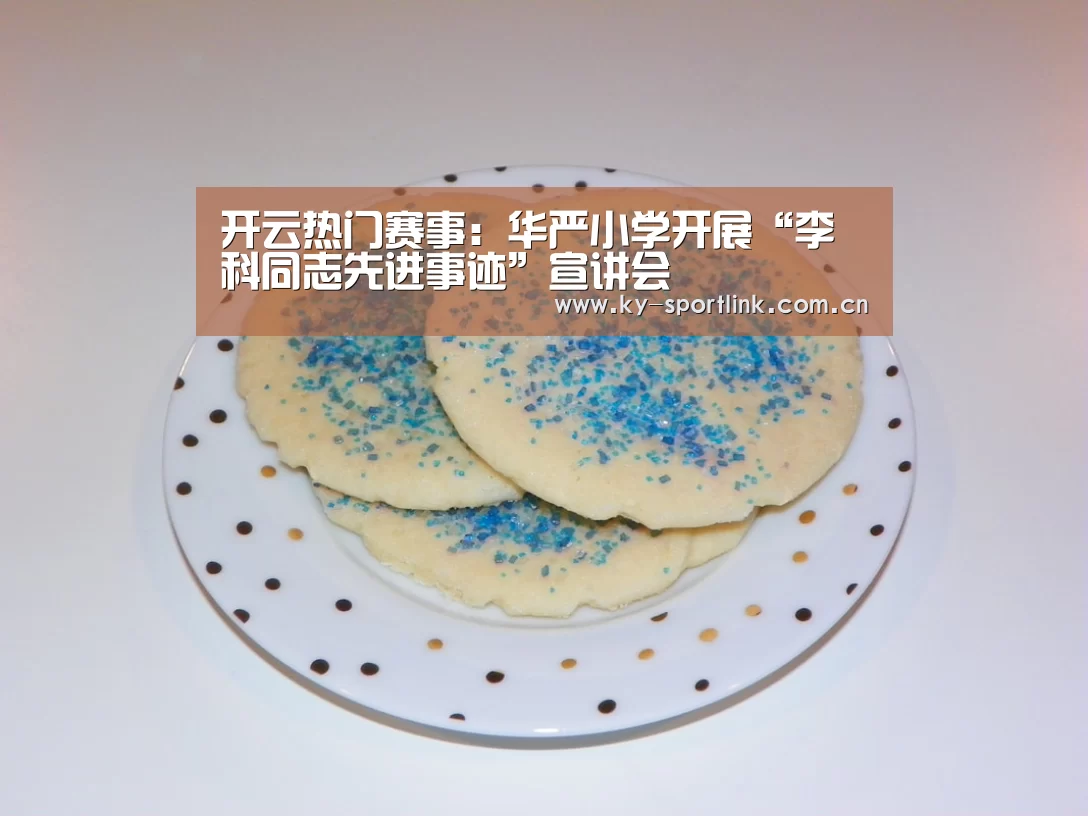 开云热门赛事:华严小学开展“李科同志先进事迹”宣讲会(图2) 开云官网
