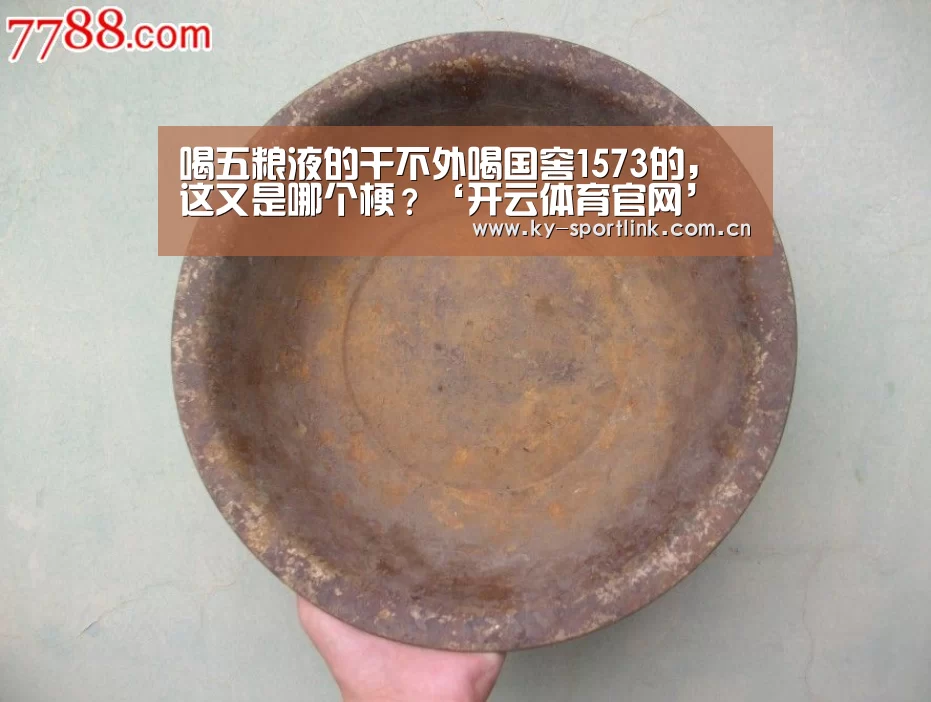 喝五粮液的干不外喝国窖1573的,这又是哪个梗?‘开云体育官网’(图1) 开云热门赛事