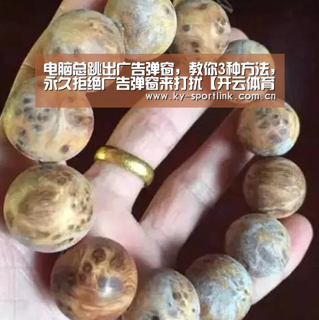 电脑总跳出广告弹窗,教你3种方法,永久拒绝广告弹窗来打扰【开云体育官网】(图4) 开云体育官网